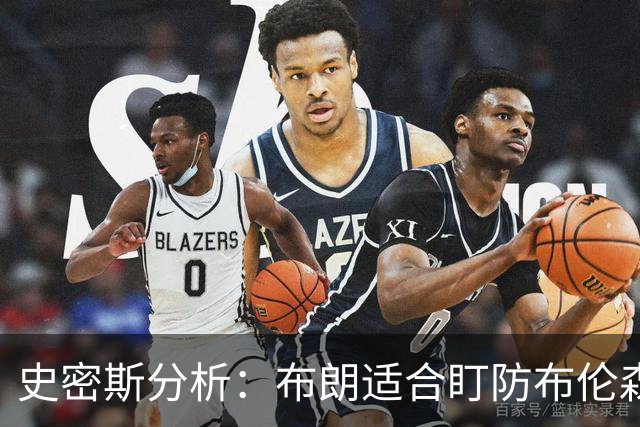 史密斯分析：布朗适合盯防布伦森与东契奇，防守库里如同噩梦