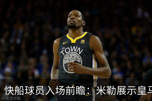 快船球员入场前瞻：米勒展示皇马风采 八村塁简约休闲搭配